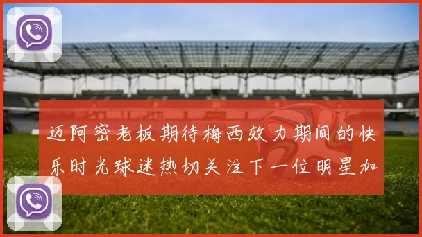 迈阿密老板期待梅西效力期间的快乐时光球迷热切关注下一位明星加盟