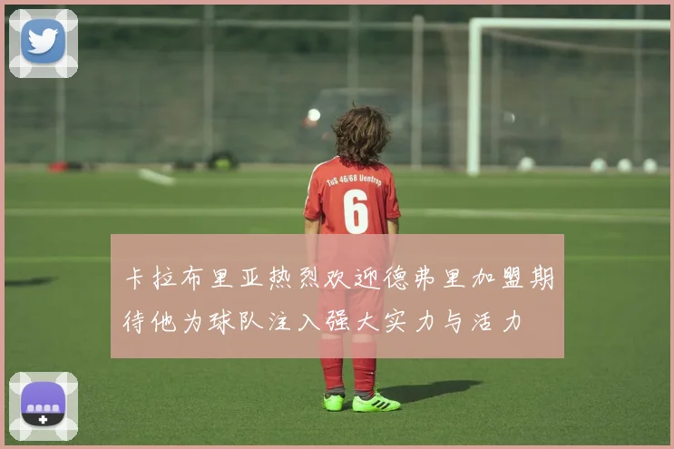 卡拉布里亚热烈欢迎德弗里加盟期待他为球队注入强大实力与活力
