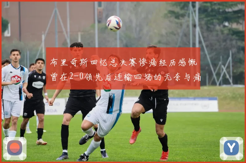 布里奇斯回忆总决赛惨痛经历感慨曾在2-0领先后连输四场的无奈与痛苦