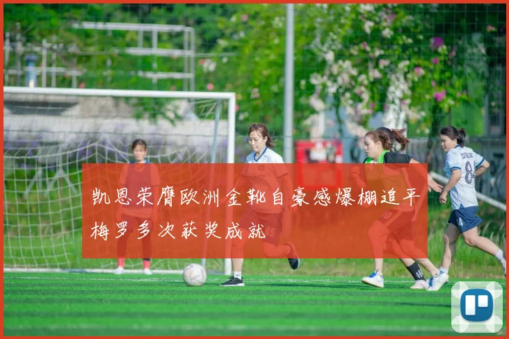 凯恩荣膺欧洲金靴自豪感爆棚追平梅罗多次获奖成就