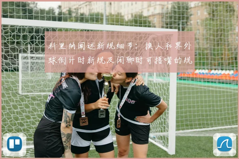 科里纳阐述新规细节：换人和界外球倒计时新规及闲聊时可捂嘴的规定