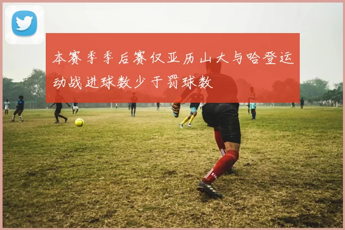 本赛季季后赛仅亚历山大与哈登运动战进球数少于罚球数