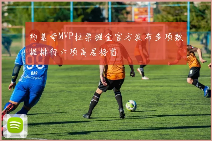 约基奇MVP拉票掘金官方发布多项数据排行六项高居榜首