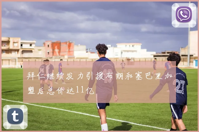 拜仁继续发力引援布朗和塞巴里加盟后总价达11亿