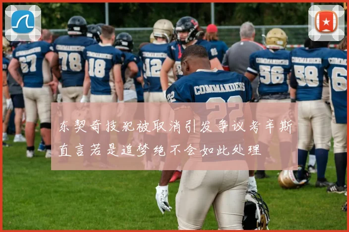 东契奇技犯被取消引发争议考辛斯直言若是追梦绝不会如此处理