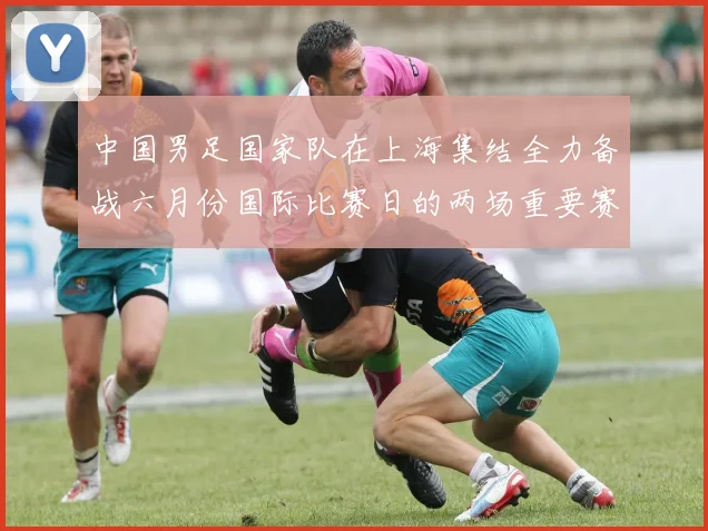 中国男足国家队在上海集结全力备战六月份国际比赛日的两场重要赛事