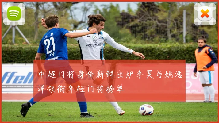 中超门将身价新鲜出炉李昊与姚浩洋领衔年轻门将榜单