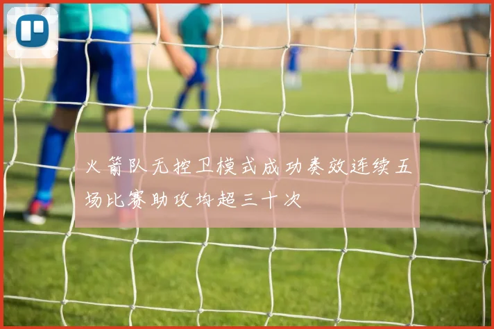 火箭队无控卫模式成功奏效连续五场比赛助攻均超三十次